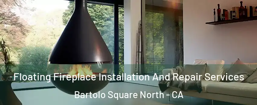 Floating Fireplace Installation And Repair Services Bartolo Square North - CA