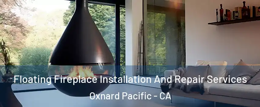 Floating Fireplace Installation And Repair Services Oxnard Pacific - CA