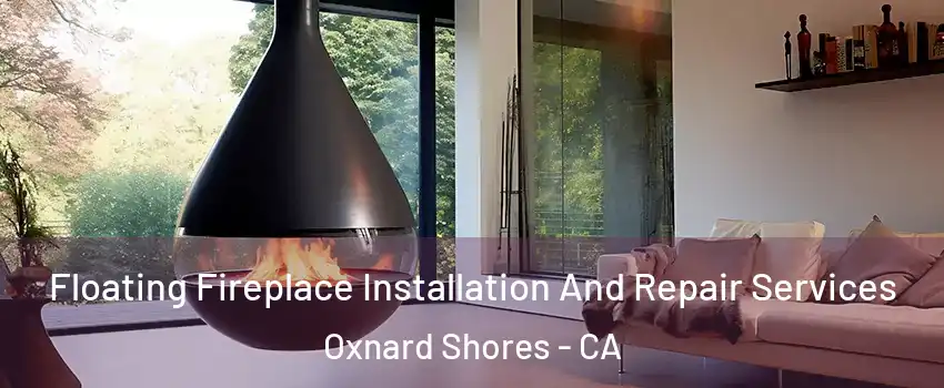 Floating Fireplace Installation And Repair Services Oxnard Shores - CA