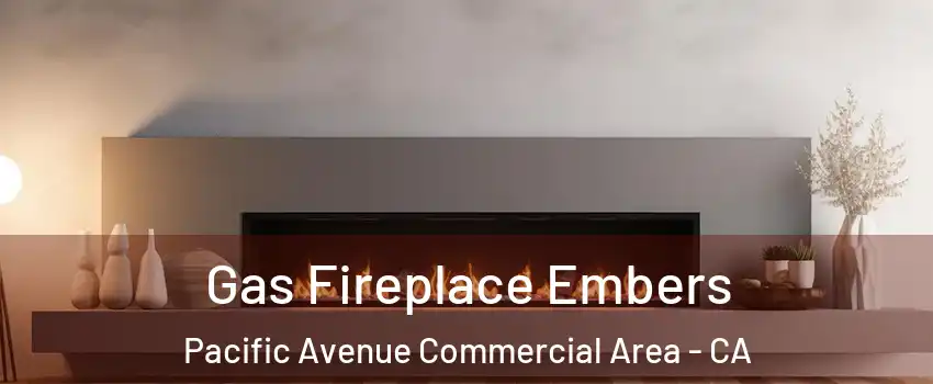 Gas Fireplace Embers Pacific Avenue Commercial Area - CA