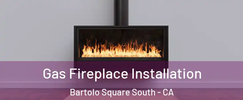Gas Fireplace Installation Bartolo Square South - CA