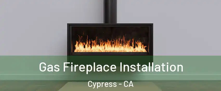 Gas Fireplace Installation Cypress - CA