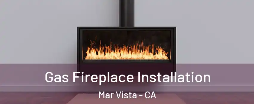 Gas Fireplace Installation Mar Vista - CA