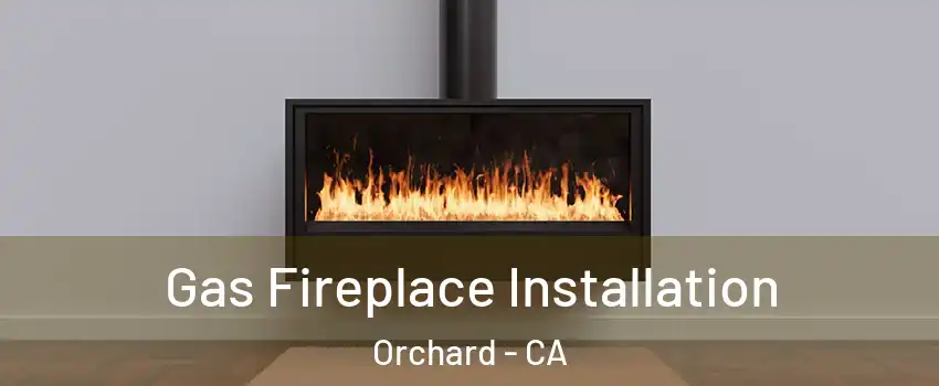 Gas Fireplace Installation Orchard - CA