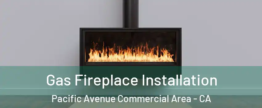 Gas Fireplace Installation Pacific Avenue Commercial Area - CA