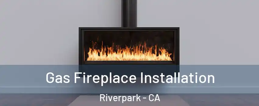 Gas Fireplace Installation Riverpark - CA