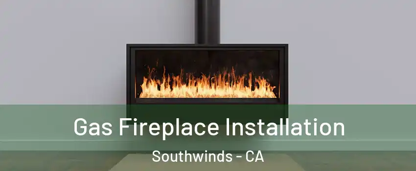 Gas Fireplace Installation Southwinds - CA