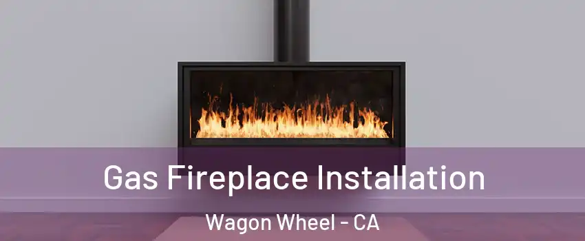 Gas Fireplace Installation Wagon Wheel - CA