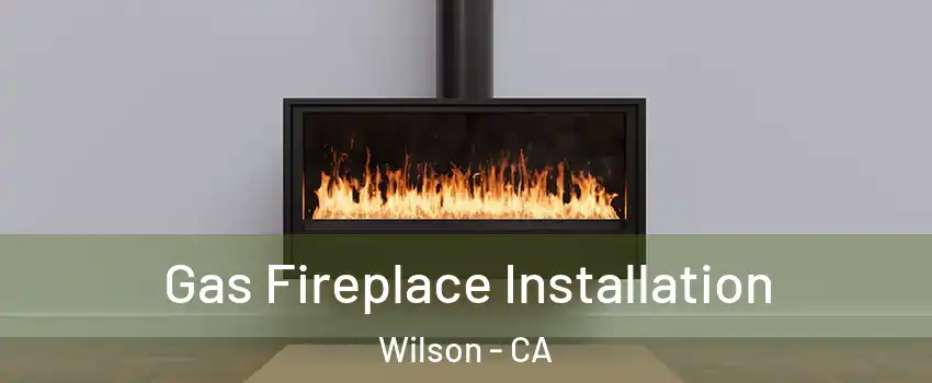 Gas Fireplace Installation Wilson - CA