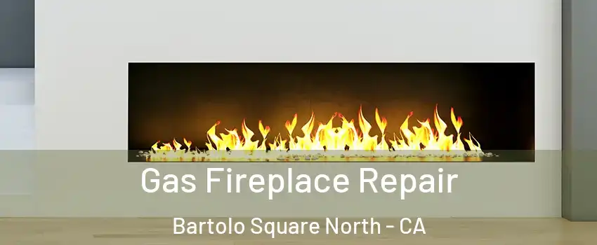 Gas Fireplace Repair Bartolo Square North - CA