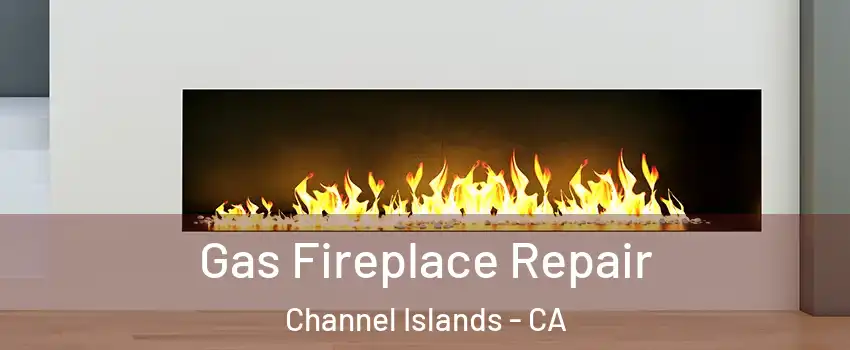 Gas Fireplace Repair Channel Islands - CA
