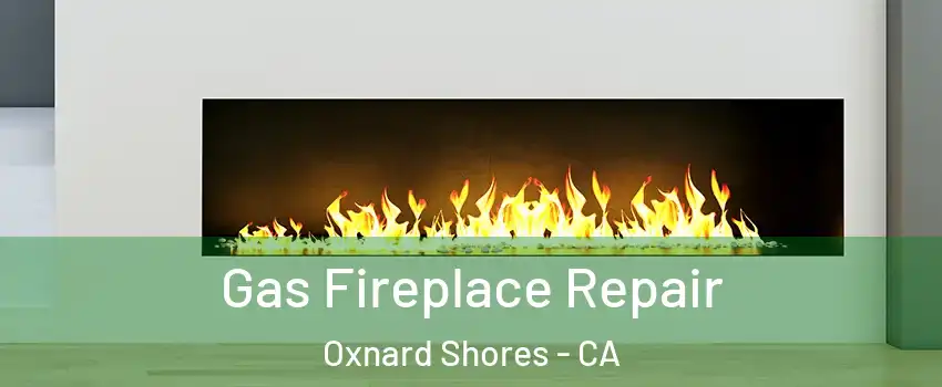 Gas Fireplace Repair Oxnard Shores - CA