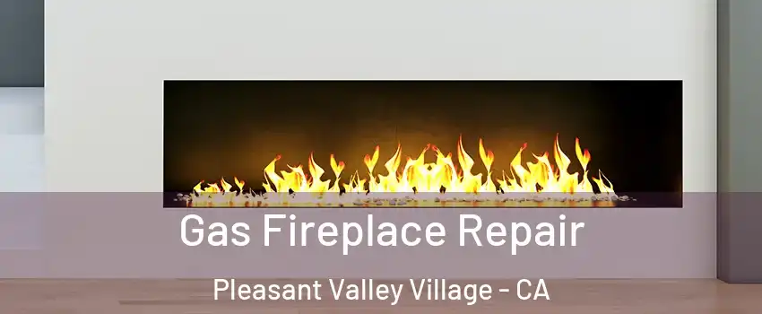 Gas Fireplace Repair Pleasant Valley Village - CA