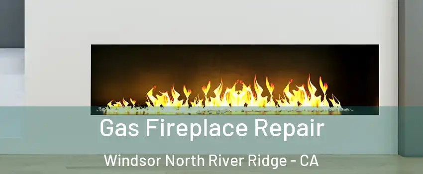 Gas Fireplace Repair Windsor North River Ridge - CA
