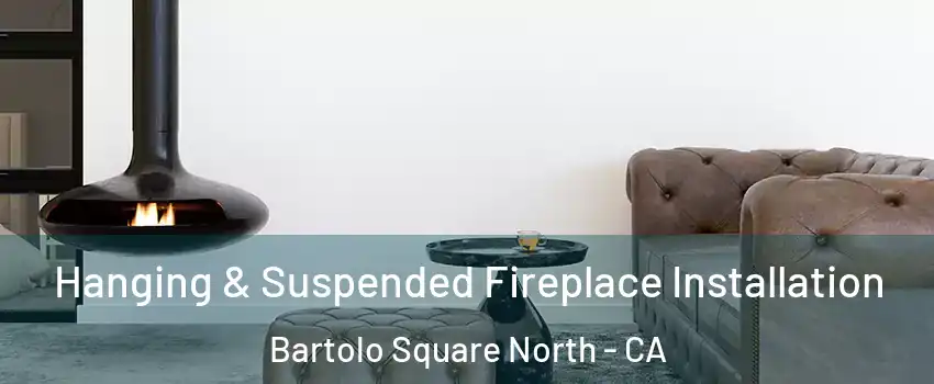 Hanging & Suspended Fireplace Installation Bartolo Square North - CA