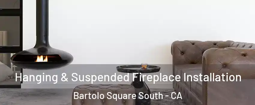 Hanging & Suspended Fireplace Installation Bartolo Square South - CA