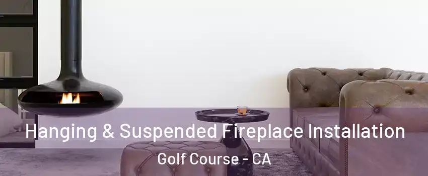 Hanging & Suspended Fireplace Installation Golf Course - CA