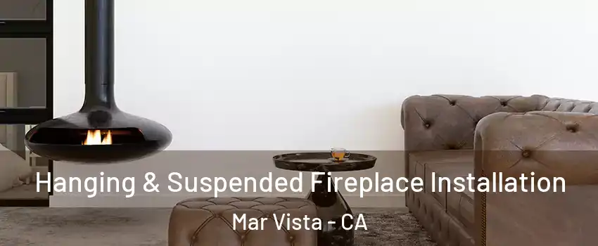 Hanging & Suspended Fireplace Installation Mar Vista - CA
