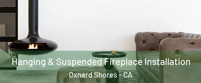 Hanging & Suspended Fireplace Installation Oxnard Shores - CA
