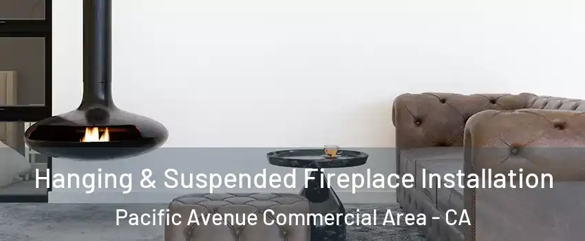 Hanging & Suspended Fireplace Installation Pacific Avenue Commercial Area - CA