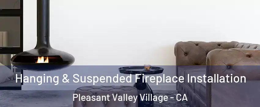 Hanging & Suspended Fireplace Installation Pleasant Valley Village - CA