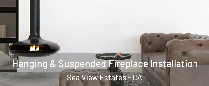 Hanging & Suspended Fireplace Installation Sea View Estates - CA