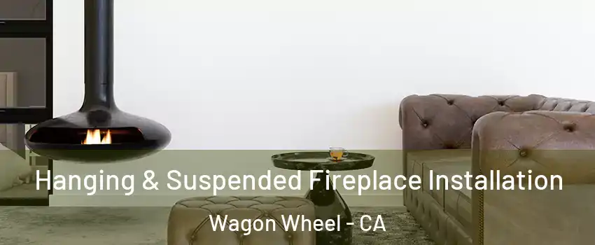 Hanging & Suspended Fireplace Installation Wagon Wheel - CA