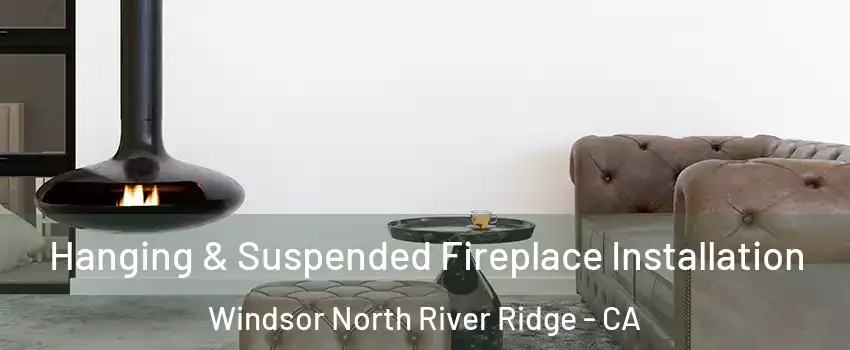 Hanging & Suspended Fireplace Installation Windsor North River Ridge - CA