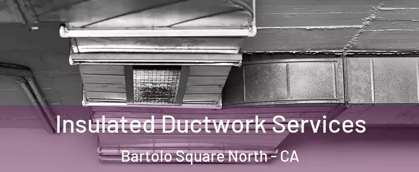 Insulated Ductwork Services Bartolo Square North - CA