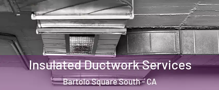 Insulated Ductwork Services Bartolo Square South - CA