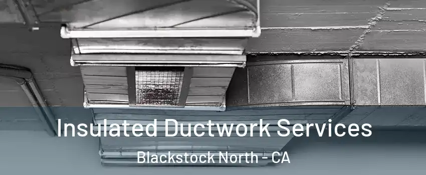 Insulated Ductwork Services Blackstock North - CA