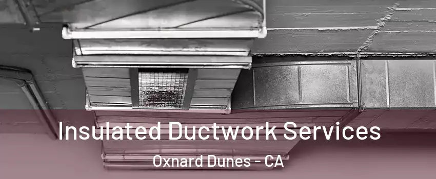 Insulated Ductwork Services Oxnard Dunes - CA