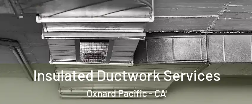 Insulated Ductwork Services Oxnard Pacific - CA