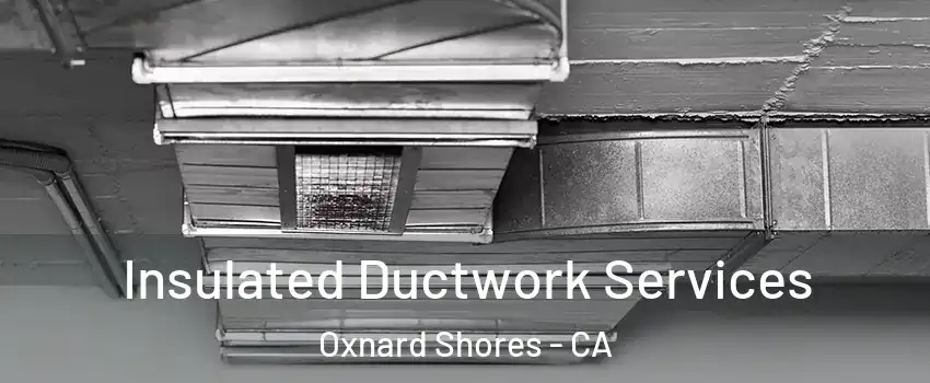 Insulated Ductwork Services Oxnard Shores - CA