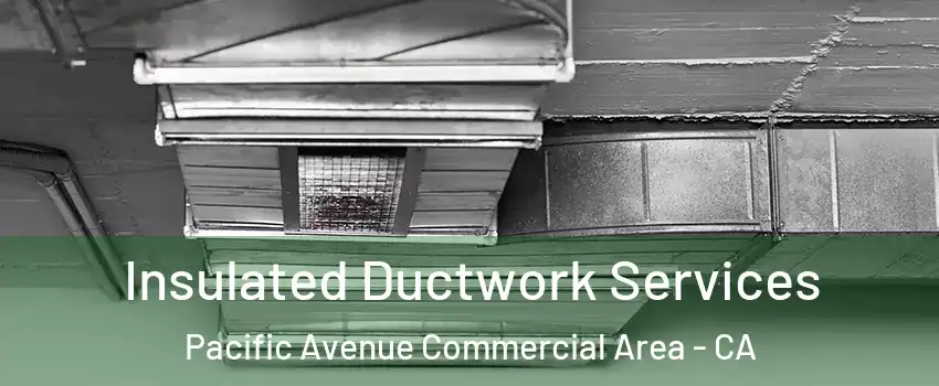 Insulated Ductwork Services Pacific Avenue Commercial Area - CA