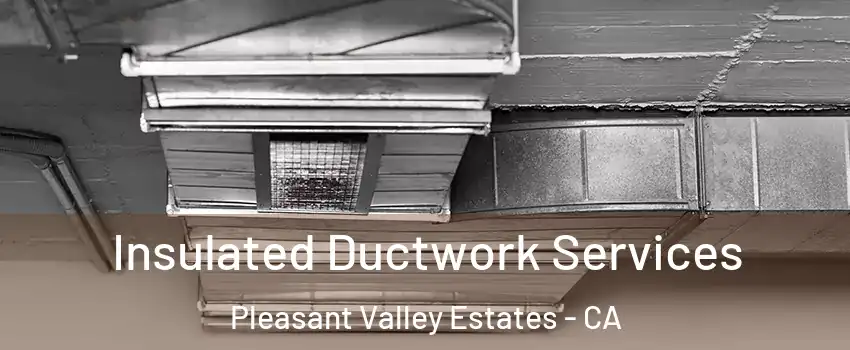 Insulated Ductwork Services Pleasant Valley Estates - CA