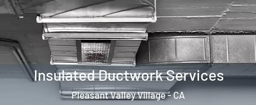 Insulated Ductwork Services Pleasant Valley Village - CA