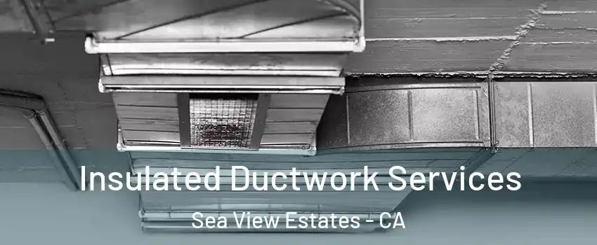 Insulated Ductwork Services Sea View Estates - CA