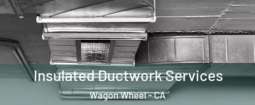 Insulated Ductwork Services Wagon Wheel - CA
