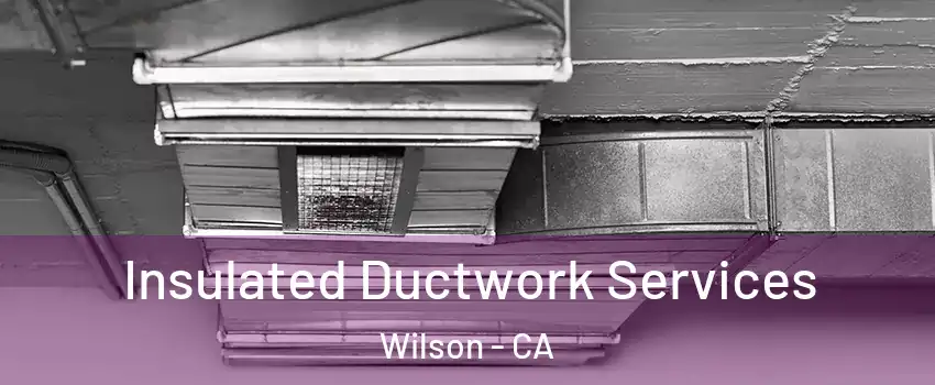 Insulated Ductwork Services Wilson - CA