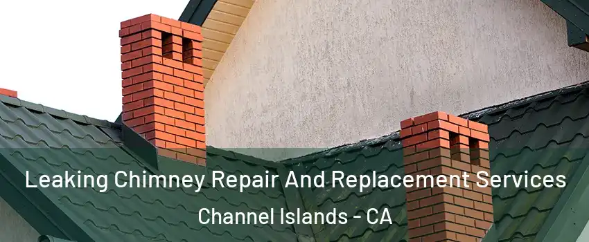 Leaking Chimney Repair And Replacement Services Channel Islands - CA