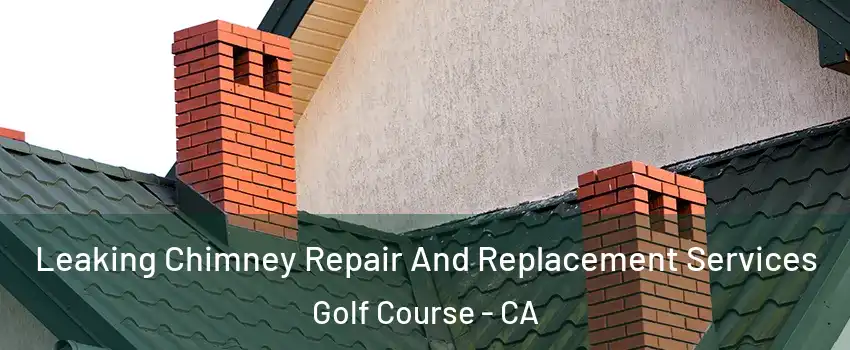 Leaking Chimney Repair And Replacement Services Golf Course - CA