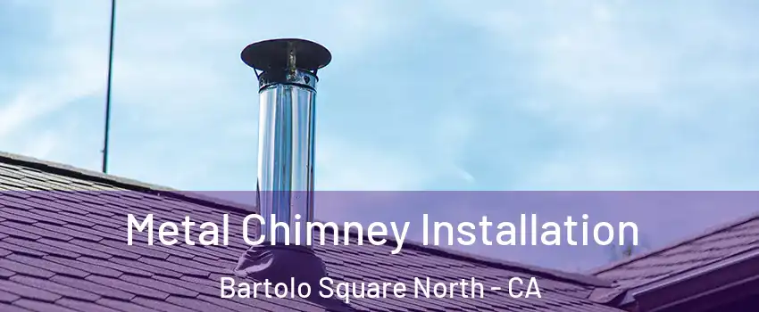 Metal Chimney Installation Bartolo Square North - CA
