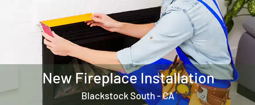 New Fireplace Installation Blackstock South - CA