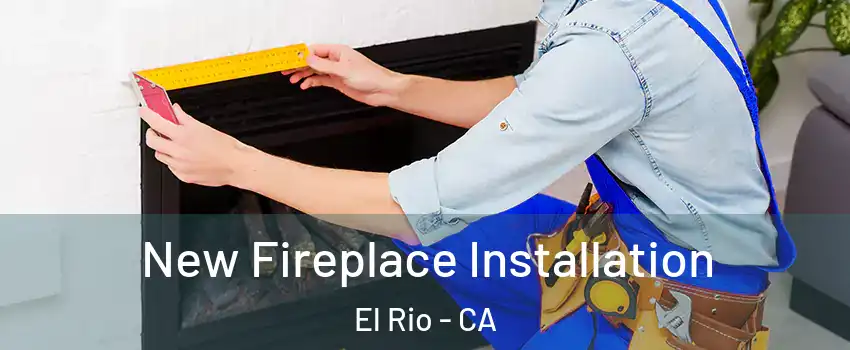 New Fireplace Installation El Rio - CA