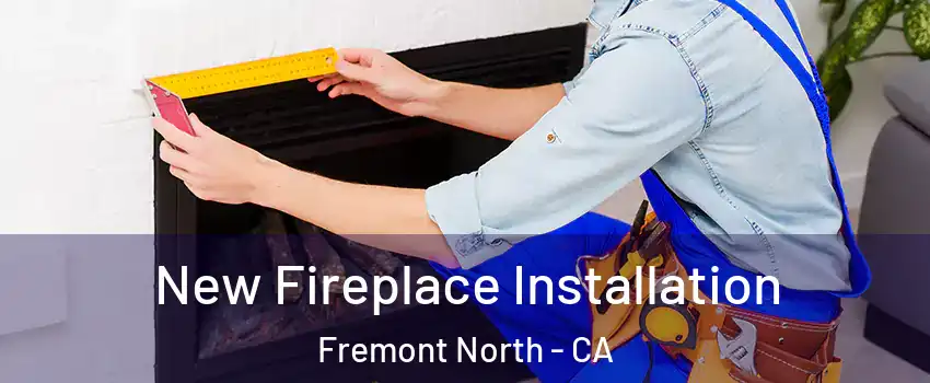 New Fireplace Installation Fremont North - CA