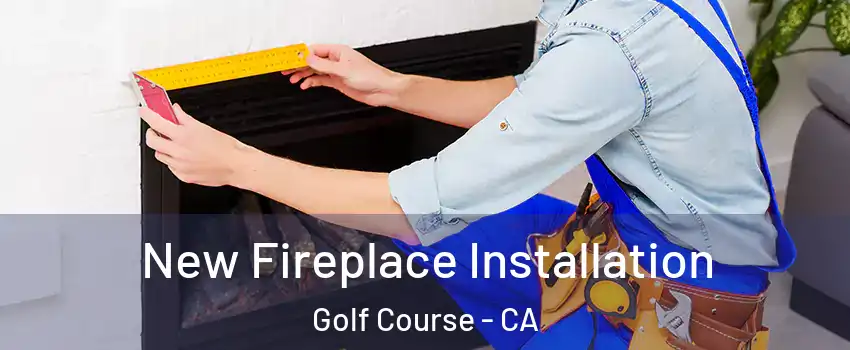New Fireplace Installation Golf Course - CA
