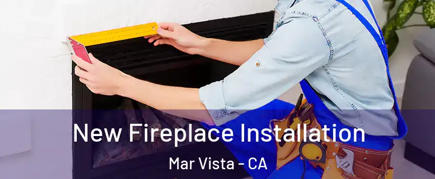 New Fireplace Installation Mar Vista - CA