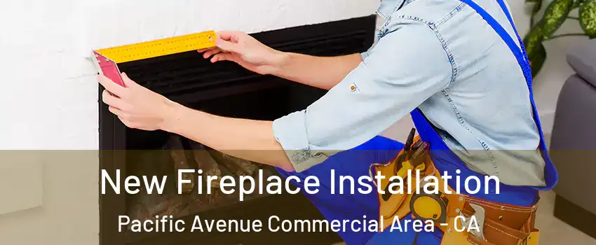 New Fireplace Installation Pacific Avenue Commercial Area - CA