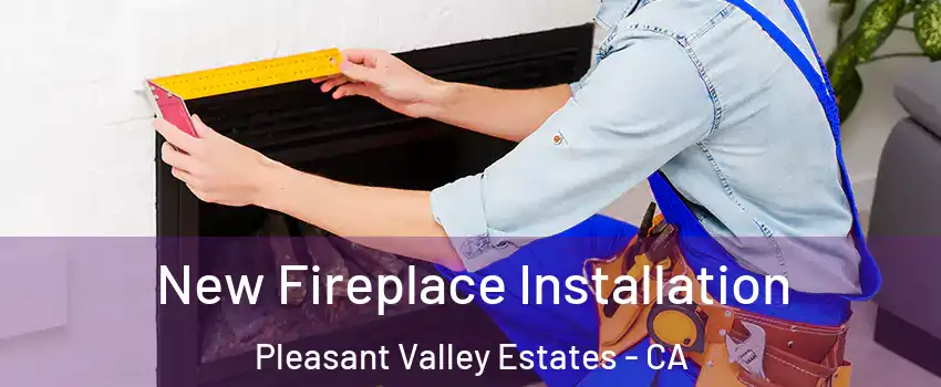 New Fireplace Installation Pleasant Valley Estates - CA